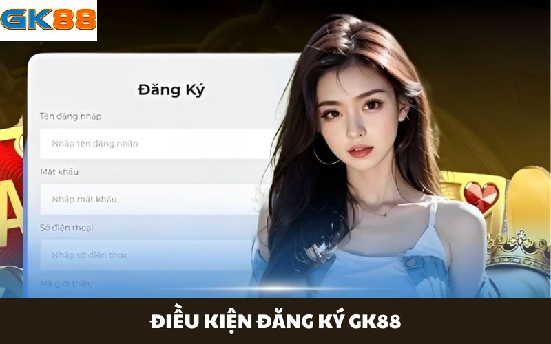 Điều Kiện Cần Để Đăng Ký GK88