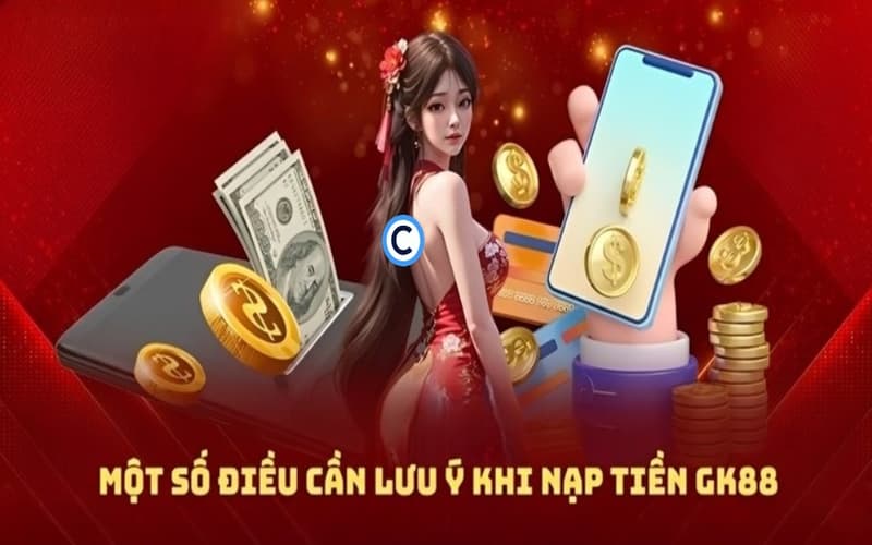 Lưu ý quan trọng khi nạp tiền tại nhà cái GK88
