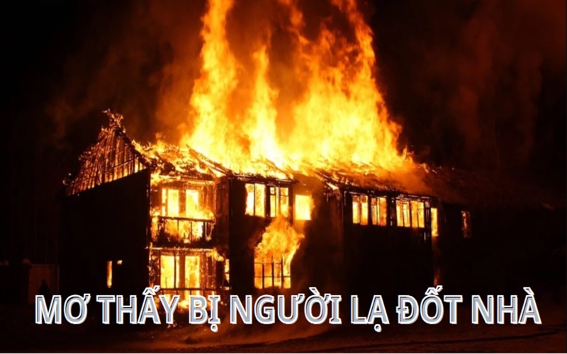 Mơ thấy cháy nhà đánh số gì nếu bị người lạ mặt đốt?
