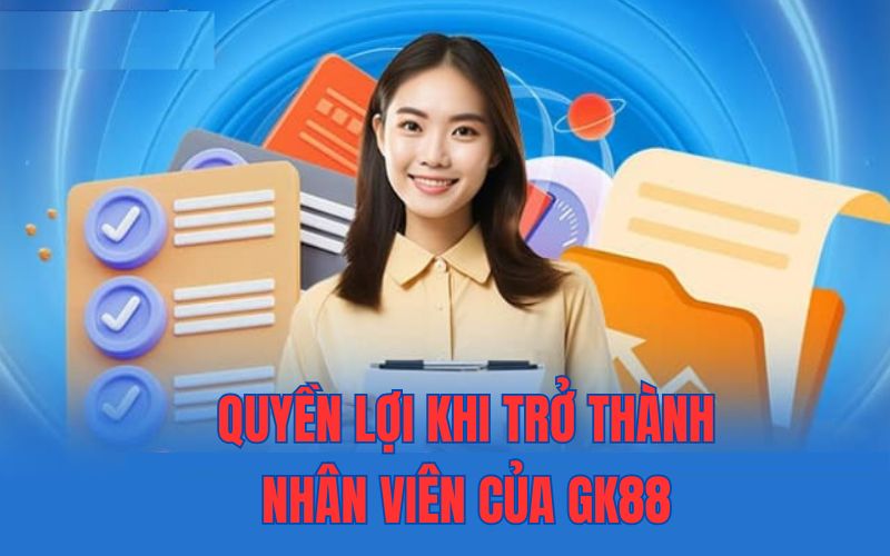 Quyền Lợi Siêu Hấp Dẫn Khi Trở Thành Nhân Viên Tại GK88