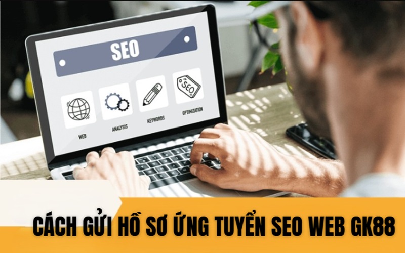 Hướng Dẫn Cách Thức Ứng Tuyển Seo Web Của GK88